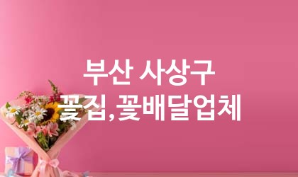 부산 사상구 꽃집,꽃배달 추천 TOP 5